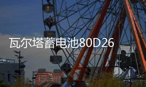 瓦尔塔蓄电池80D26L适配索8汉兰达凯美瑞RAV4马自达6汽车电瓶蓝标