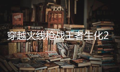 穿越火线枪战王者生化2.0最新版