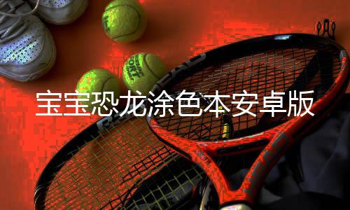 宝宝恐龙涂色本安卓版